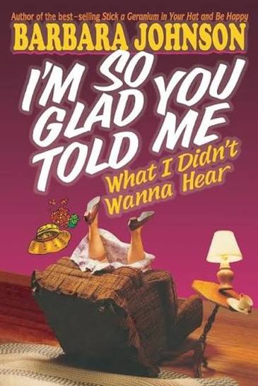 I'm So Glad You Told Me What I Didn't Want To Hear by Barbara Johnson