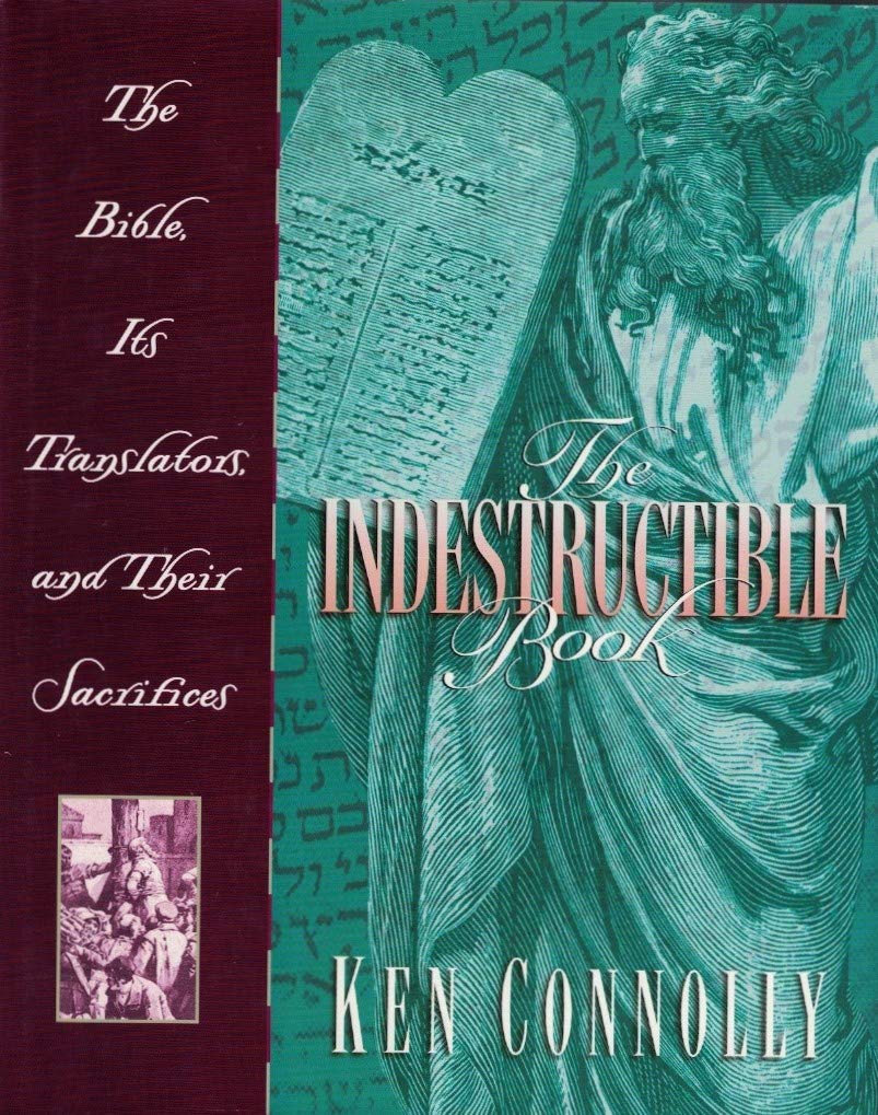 Indestructible Book: The Bible, Its Translators, and Their Sacrifices by Ken Connolly