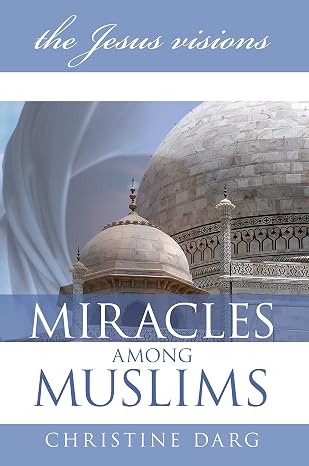 Miracles Among Muslims, the Jesus Visions by Christine Darg