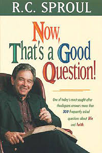 Now, That's a Good Question! by R.C. Sproul