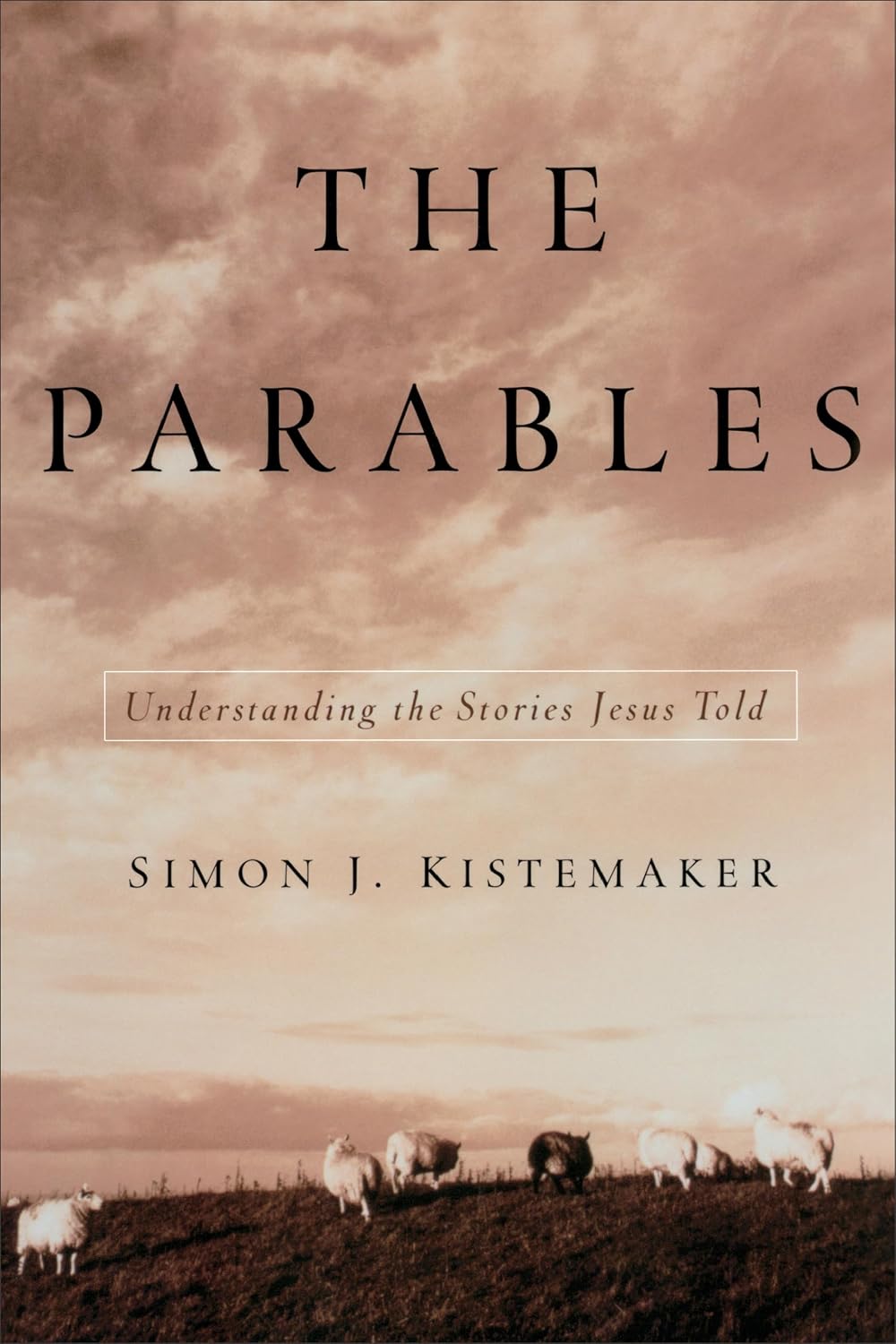 Parables: Understanding the Stories Jesus Told by Simon J. Kistemaker
