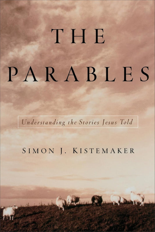 Parables: Understanding the Stories Jesus Told by Simon J. Kistemaker
