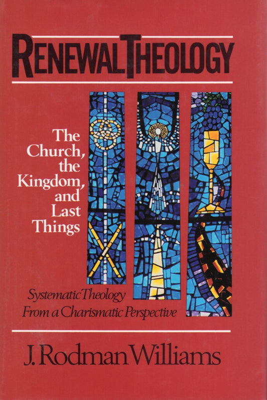 Renewal Theology: The Church, The Kingdom, and Last Things by J. Rodman Williams