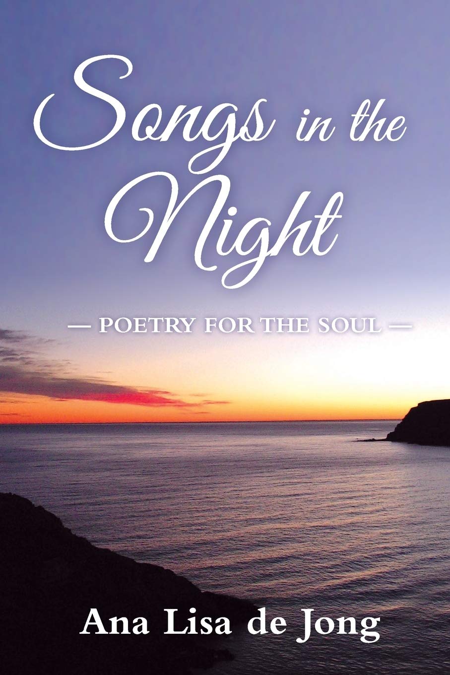 Songs In The Night: Poetry for the Soul by Ana Lisa De Jong