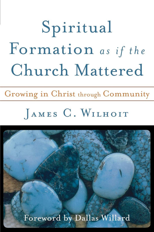 Spiritual Formation as if the Church Mattered by James C. Wilhoit