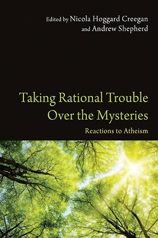 Taking Rational Trouble Over The Mysteries edited by Nicola Hoggard Creegan