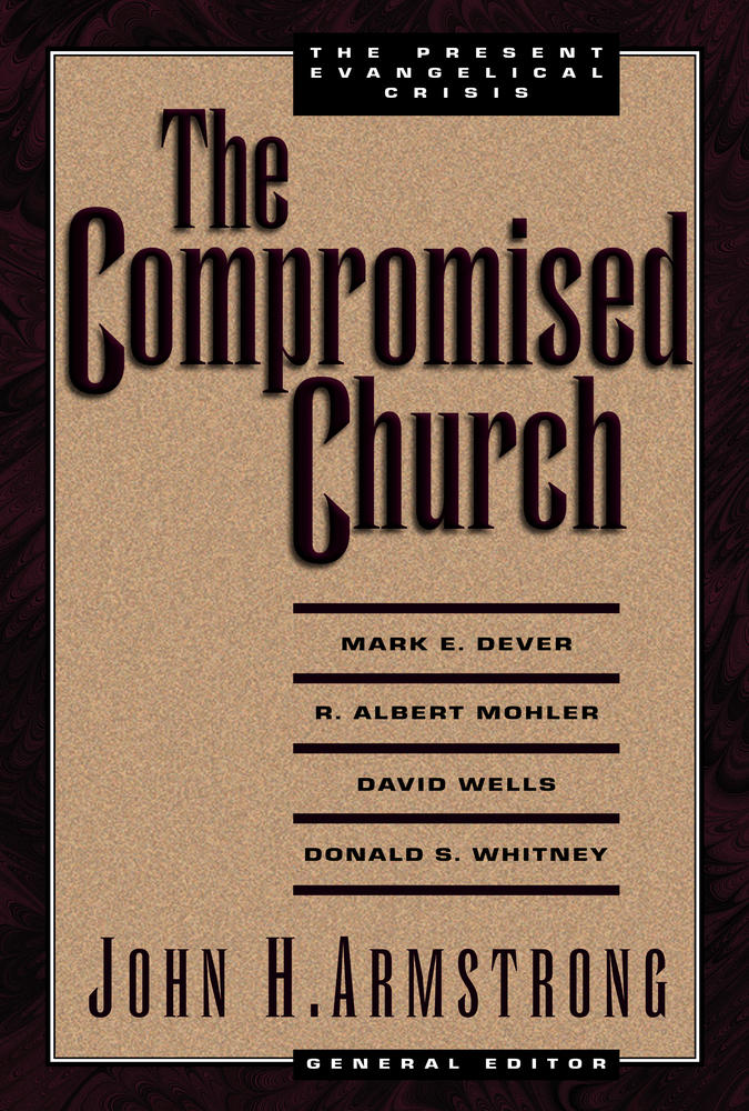 The Compromised Church, The Present Evangelical Crisis by John H. Armstrong