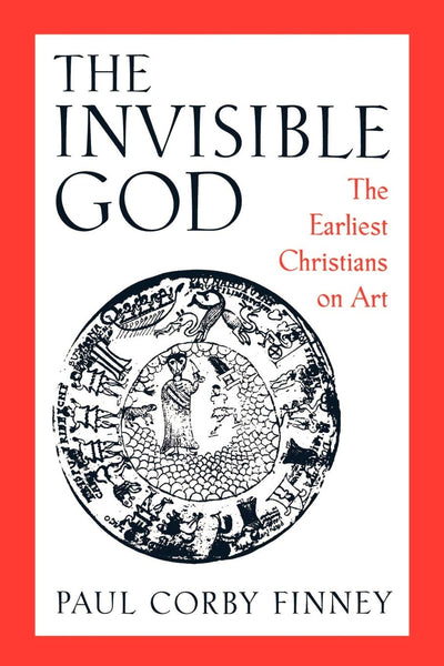 Invisible God: Earliest Christians on Art by Paul Corby Finney