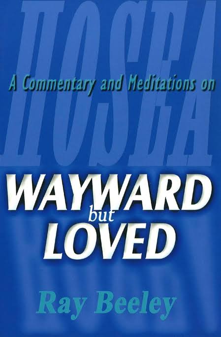 Wayward But Loved: A Commentary on Hosea by Ray Beeley