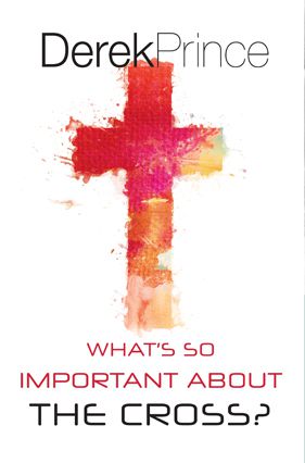 What's So Important About the Cross? by Derek Prince