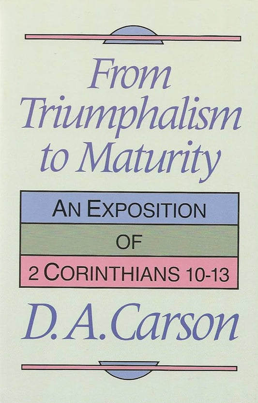 From Triumphalism to Maturity: Exposition of 2 Corinthians 10-13 by D.A. Carson image 0
