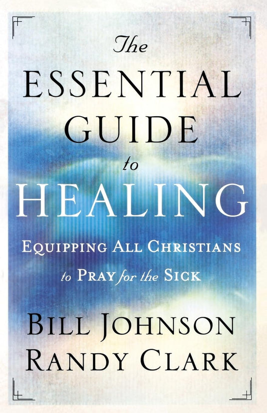 The Essential Guide to Healing by Bill Johnson and Randy Clark image 0