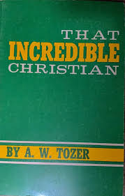 That Incredible Christian by A.W. Tozer