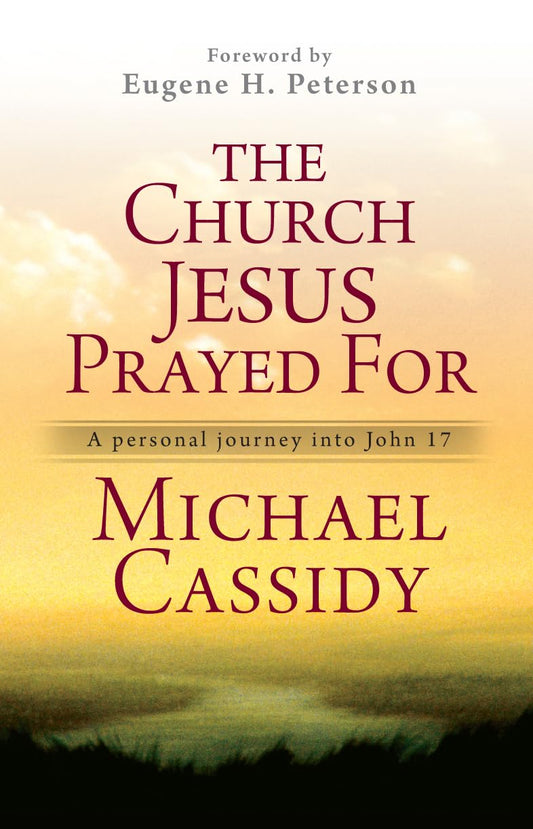 The Church Jesus Prayed For: A Personal Journey Into John 17 by Michael Cassidy image 0