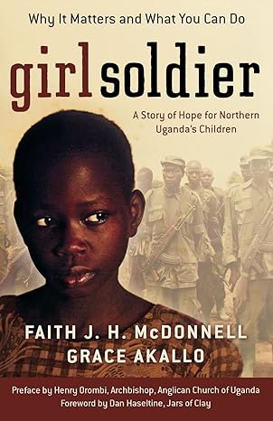 Girl Soldier: A Story of Hope for Northern Uganda's Children by Faith J.H. McDonnell, Grace Akallo