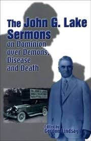 John G. Lake Sermons on Dominion over Demons, Disease and Death edited by Gordon Lindsay