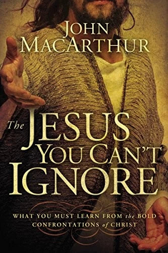 The Jesus You Can't Ignore by John MacArthur