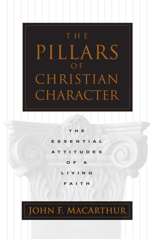 The Pillars of Christian Character by John MacArthur