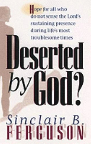 Deserted by God? by Sinclair B. Ferguson